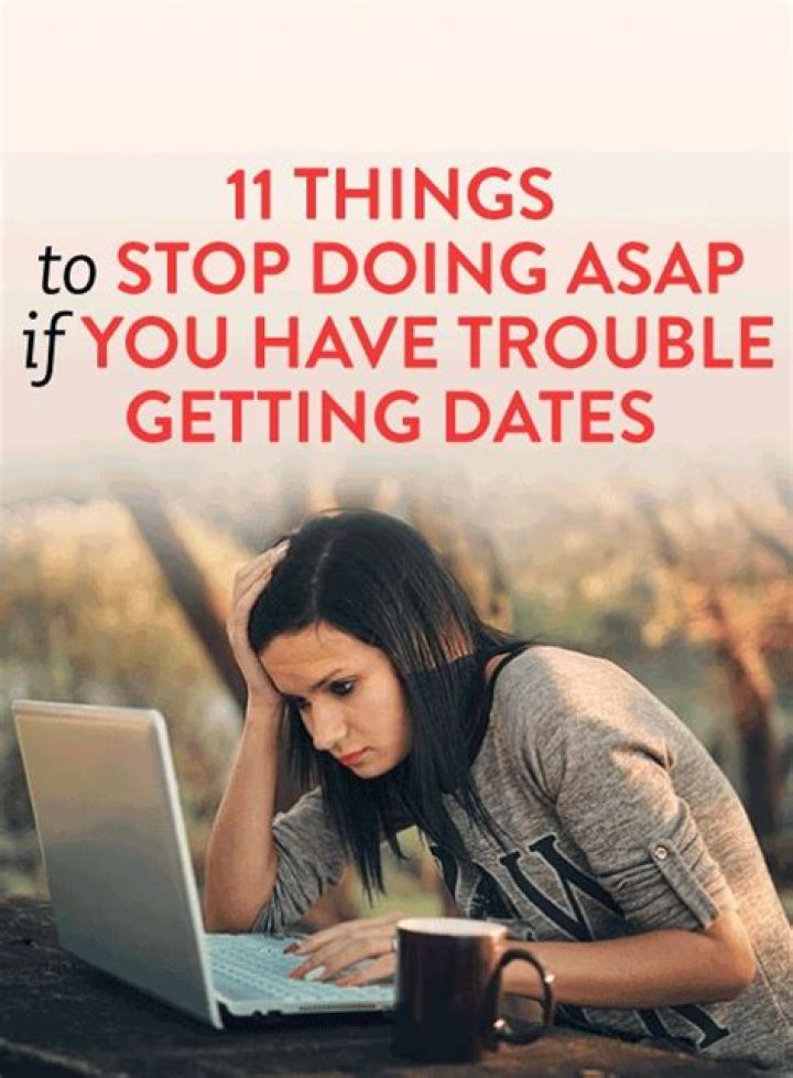 11 Things To Stop Doing ASAP If You Have Trouble Getting Dates & Want To Go On More